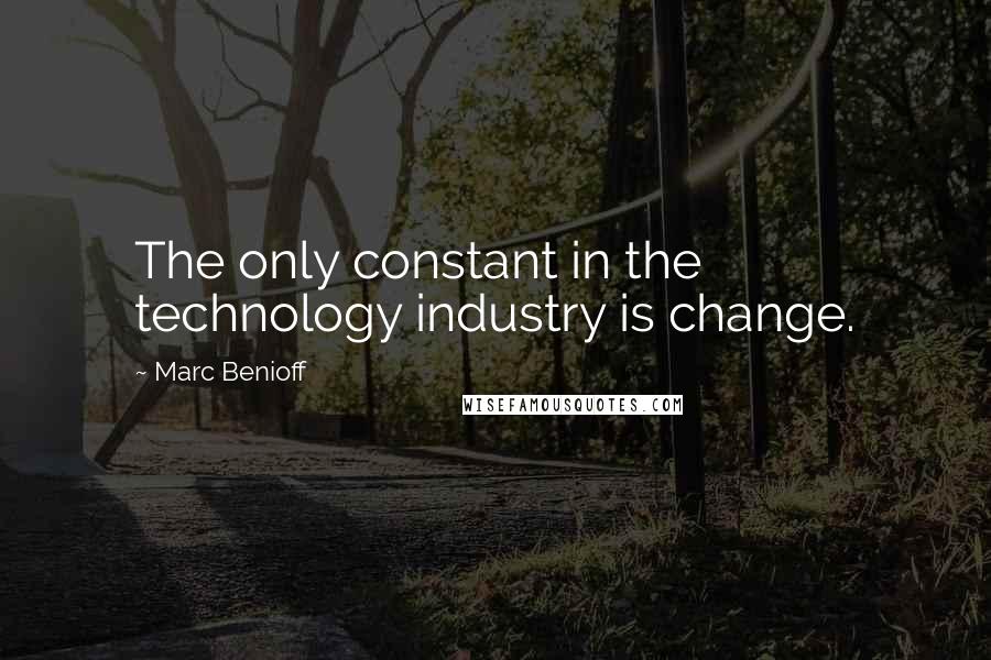 Marc Benioff Quotes: The only constant in the technology industry is change.