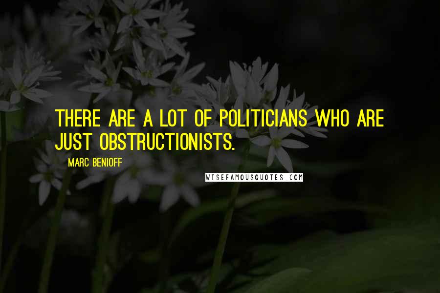 Marc Benioff Quotes: There are a lot of politicians who are just obstructionists.