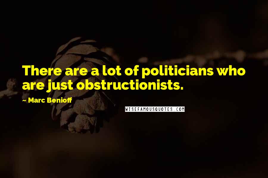 Marc Benioff Quotes: There are a lot of politicians who are just obstructionists.