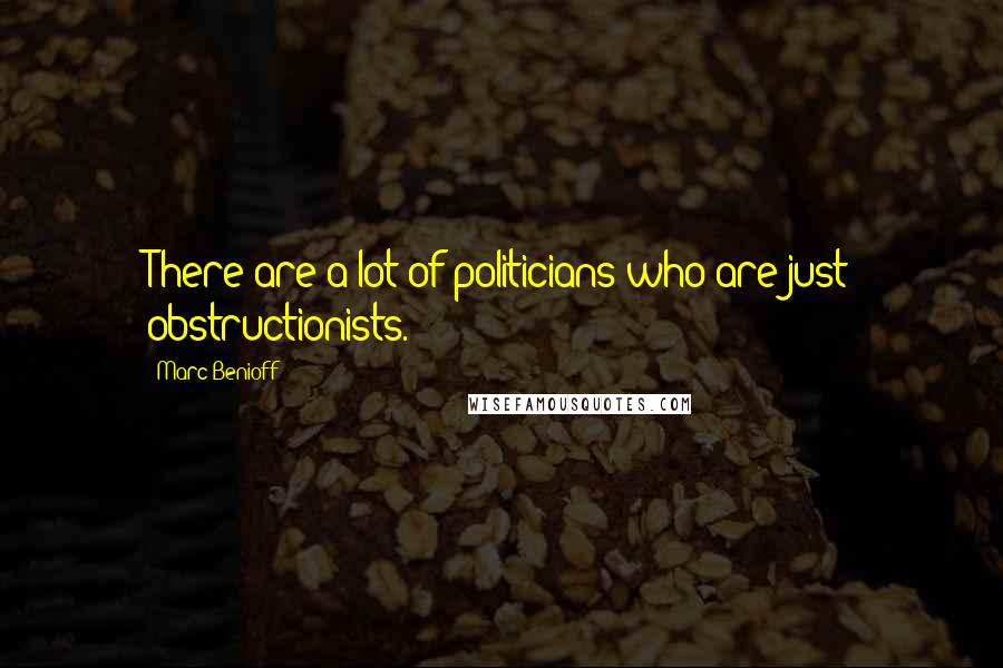 Marc Benioff Quotes: There are a lot of politicians who are just obstructionists.