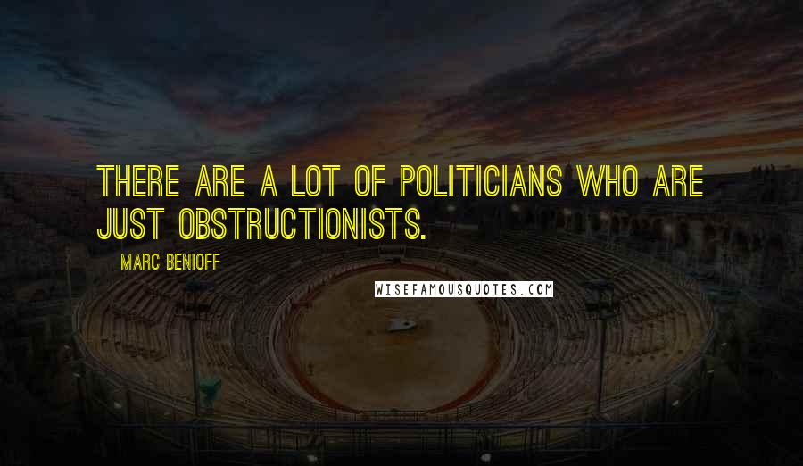 Marc Benioff Quotes: There are a lot of politicians who are just obstructionists.