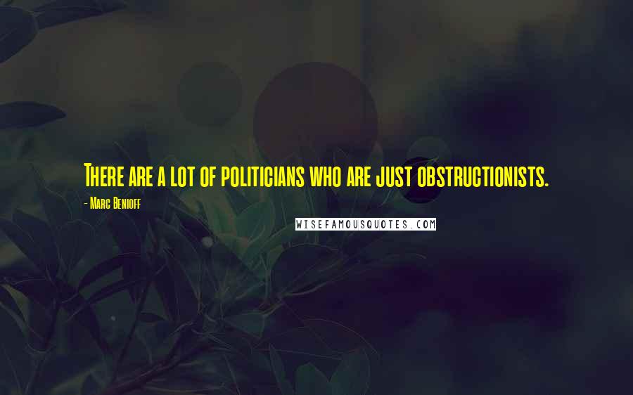Marc Benioff Quotes: There are a lot of politicians who are just obstructionists.