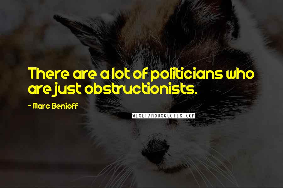 Marc Benioff Quotes: There are a lot of politicians who are just obstructionists.