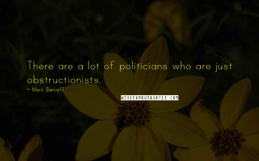 Marc Benioff Quotes: There are a lot of politicians who are just obstructionists.