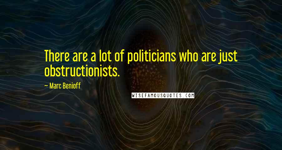 Marc Benioff Quotes: There are a lot of politicians who are just obstructionists.