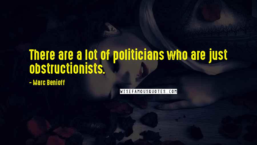 Marc Benioff Quotes: There are a lot of politicians who are just obstructionists.