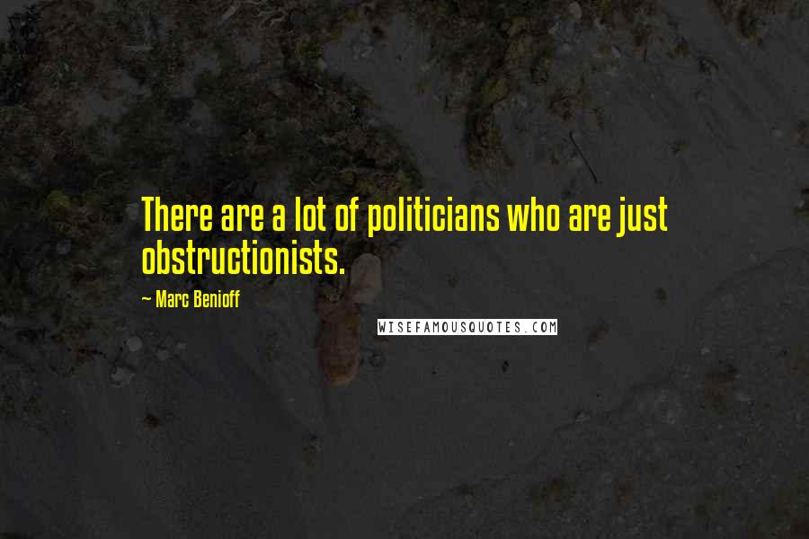 Marc Benioff Quotes: There are a lot of politicians who are just obstructionists.