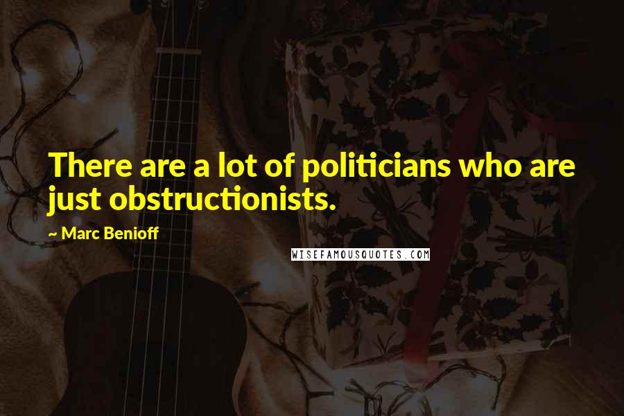 Marc Benioff Quotes: There are a lot of politicians who are just obstructionists.