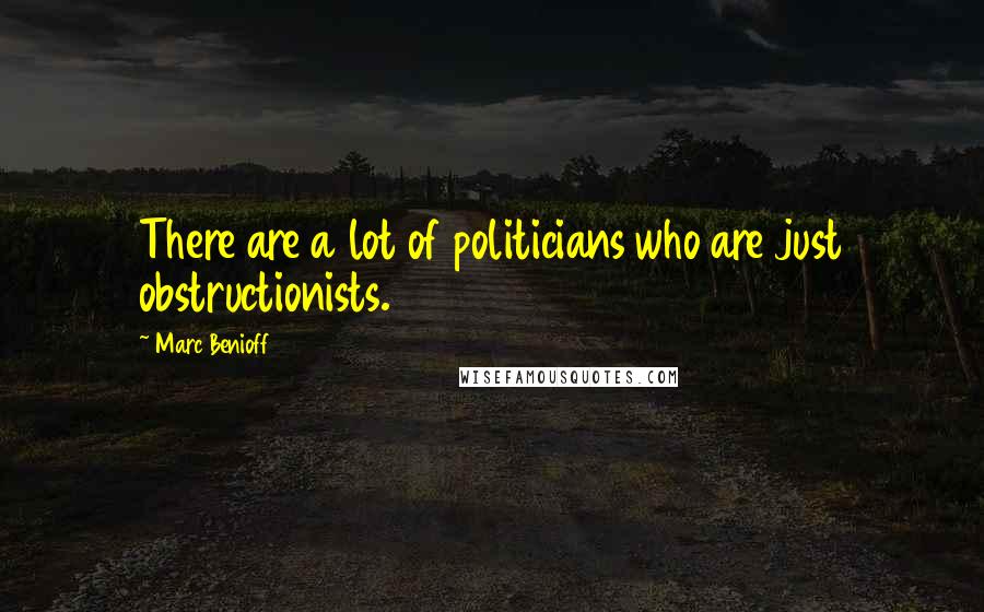 Marc Benioff Quotes: There are a lot of politicians who are just obstructionists.