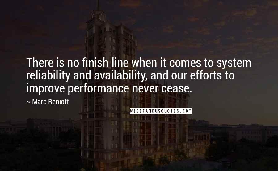 Marc Benioff Quotes: There is no finish line when it comes to system reliability and availability, and our efforts to improve performance never cease.