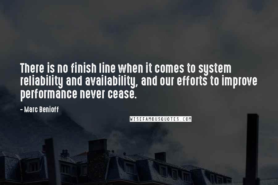 Marc Benioff Quotes: There is no finish line when it comes to system reliability and availability, and our efforts to improve performance never cease.