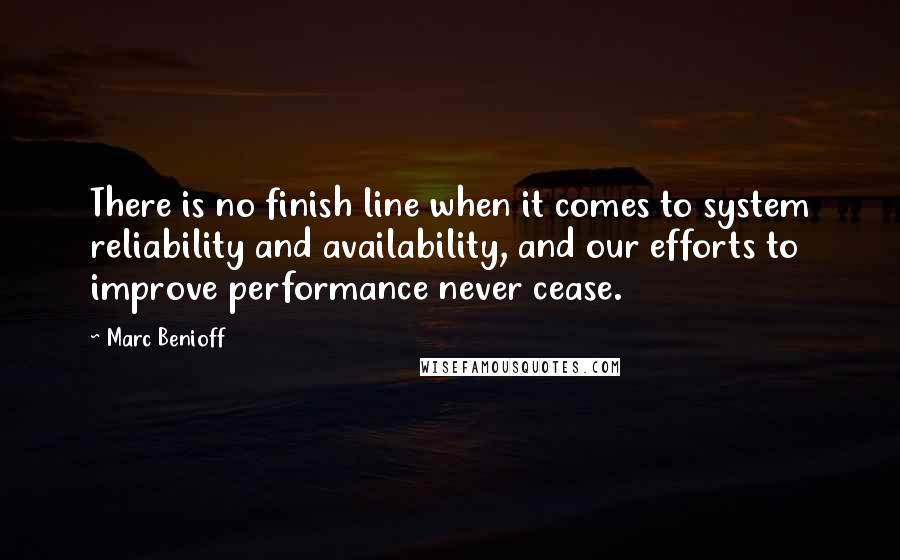 Marc Benioff Quotes: There is no finish line when it comes to system reliability and availability, and our efforts to improve performance never cease.