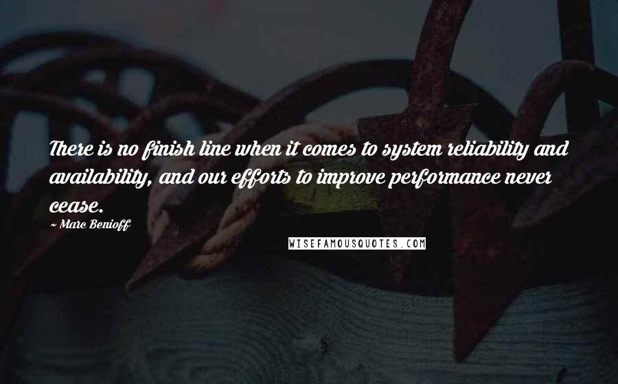 Marc Benioff Quotes: There is no finish line when it comes to system reliability and availability, and our efforts to improve performance never cease.