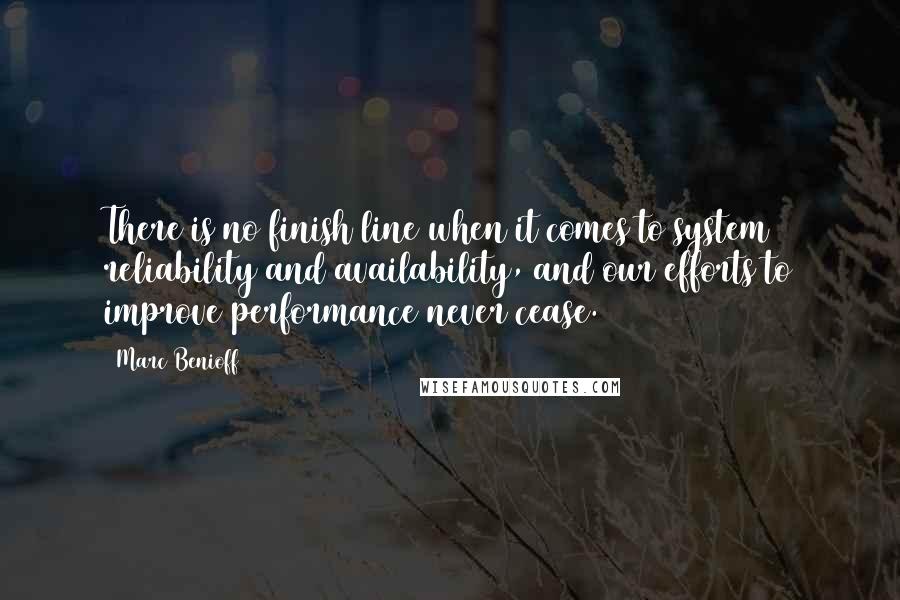 Marc Benioff Quotes: There is no finish line when it comes to system reliability and availability, and our efforts to improve performance never cease.