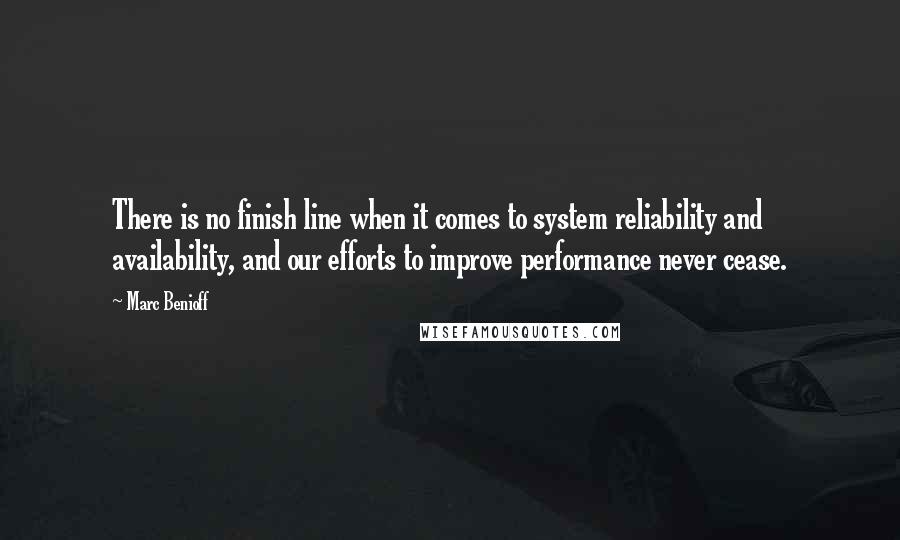 Marc Benioff Quotes: There is no finish line when it comes to system reliability and availability, and our efforts to improve performance never cease.