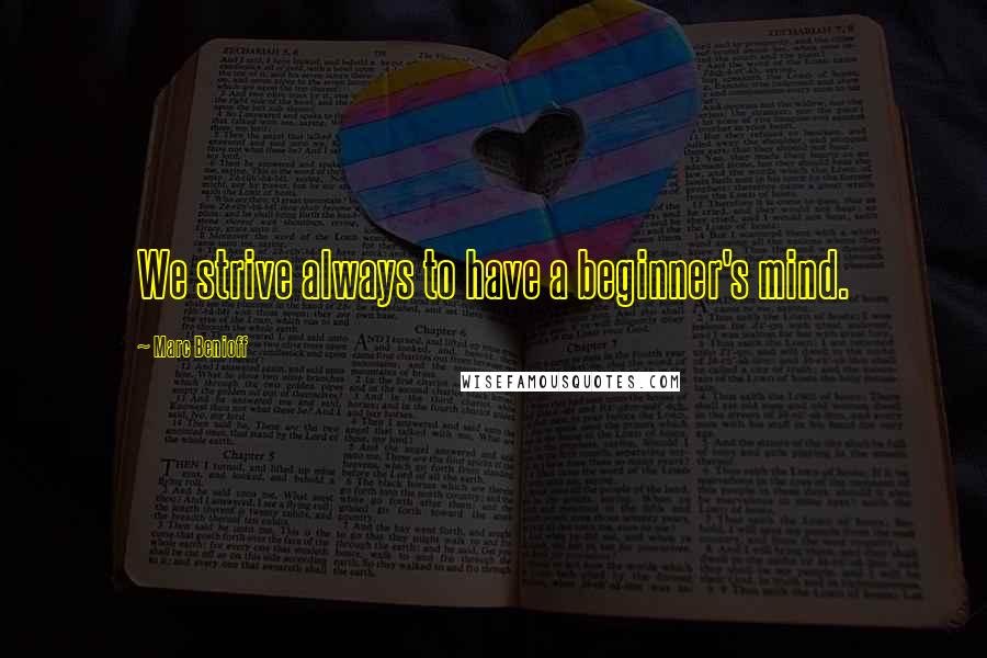 Marc Benioff Quotes: We strive always to have a beginner's mind.