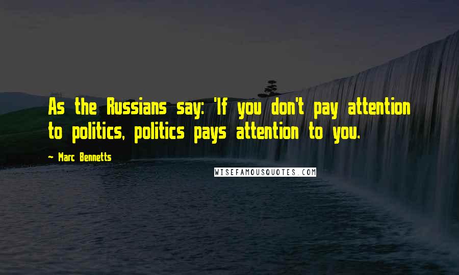 Marc Bennetts Quotes: As the Russians say: 'If you don't pay attention to politics, politics pays attention to you.
