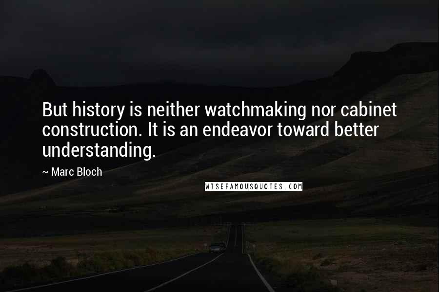 Marc Bloch Quotes: But history is neither watchmaking nor cabinet construction. It is an endeavor toward better understanding.