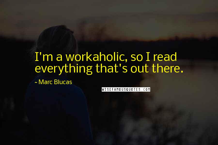 Marc Blucas Quotes: I'm a workaholic, so I read everything that's out there.