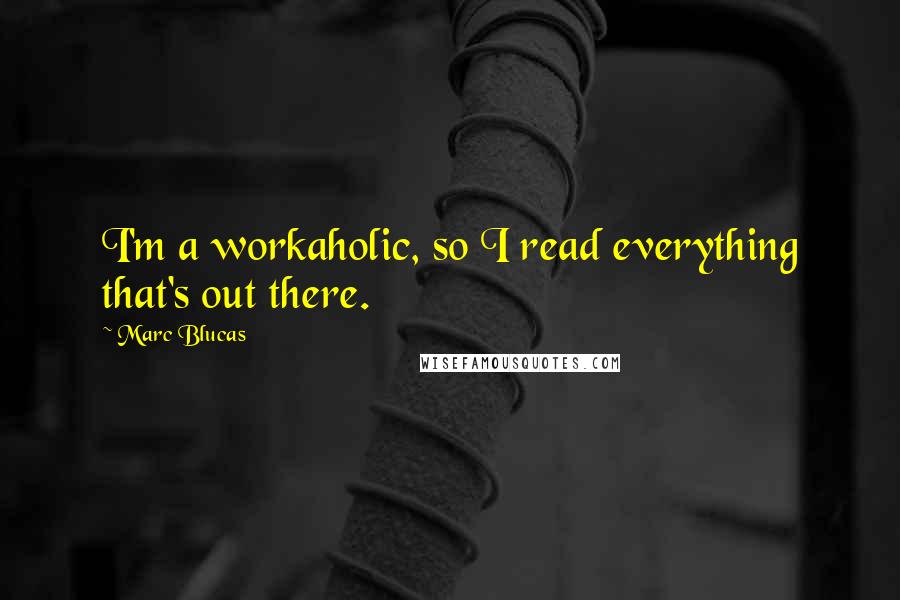 Marc Blucas Quotes: I'm a workaholic, so I read everything that's out there.