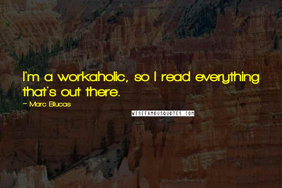 Marc Blucas Quotes: I'm a workaholic, so I read everything that's out there.