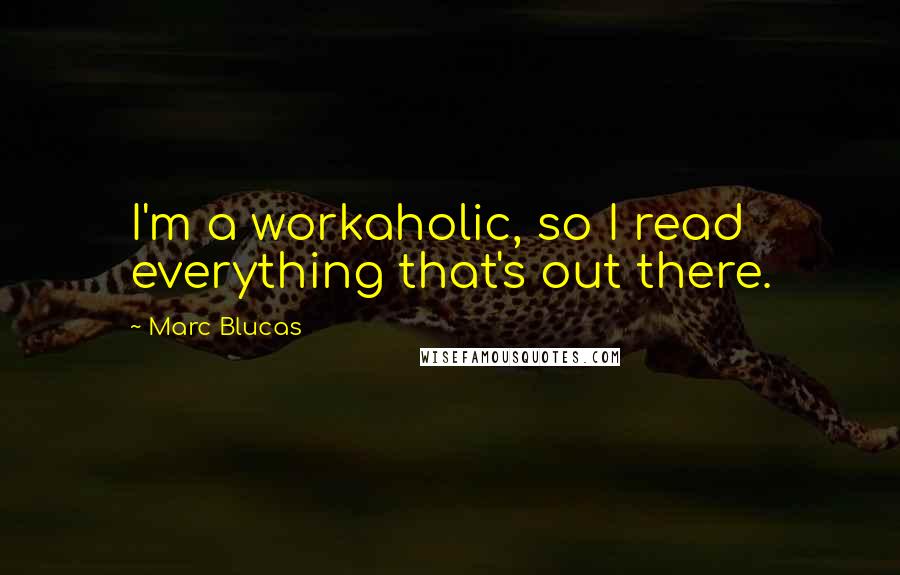 Marc Blucas Quotes: I'm a workaholic, so I read everything that's out there.