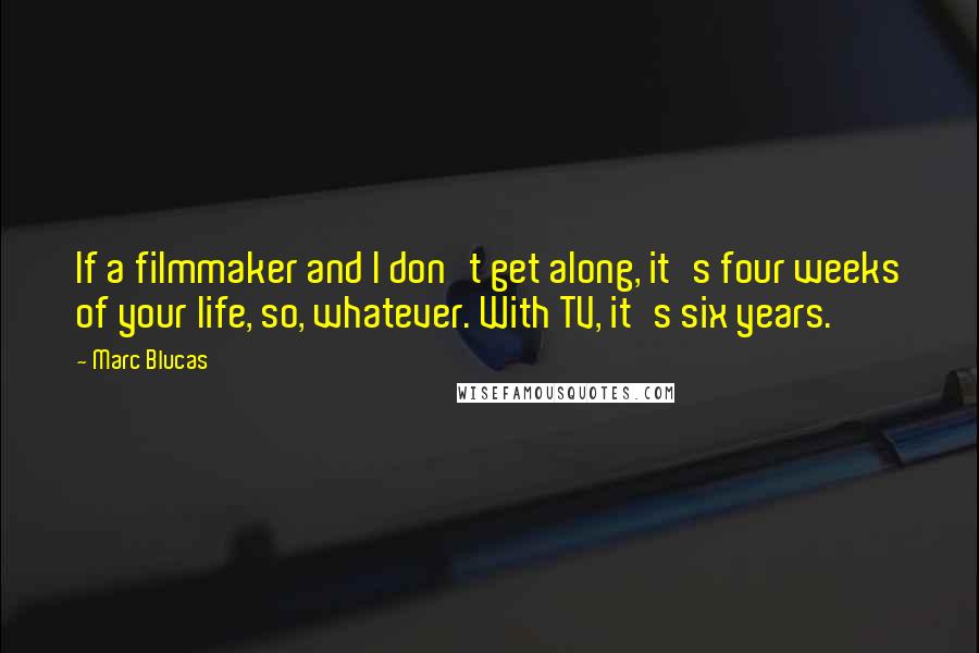 Marc Blucas Quotes: If a filmmaker and I don't get along, it's four weeks of your life, so, whatever. With TV, it's six years.