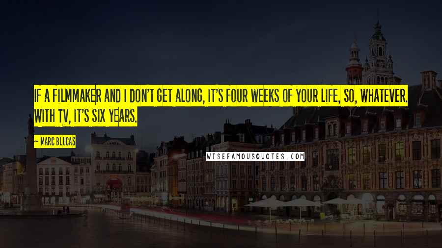 Marc Blucas Quotes: If a filmmaker and I don't get along, it's four weeks of your life, so, whatever. With TV, it's six years.