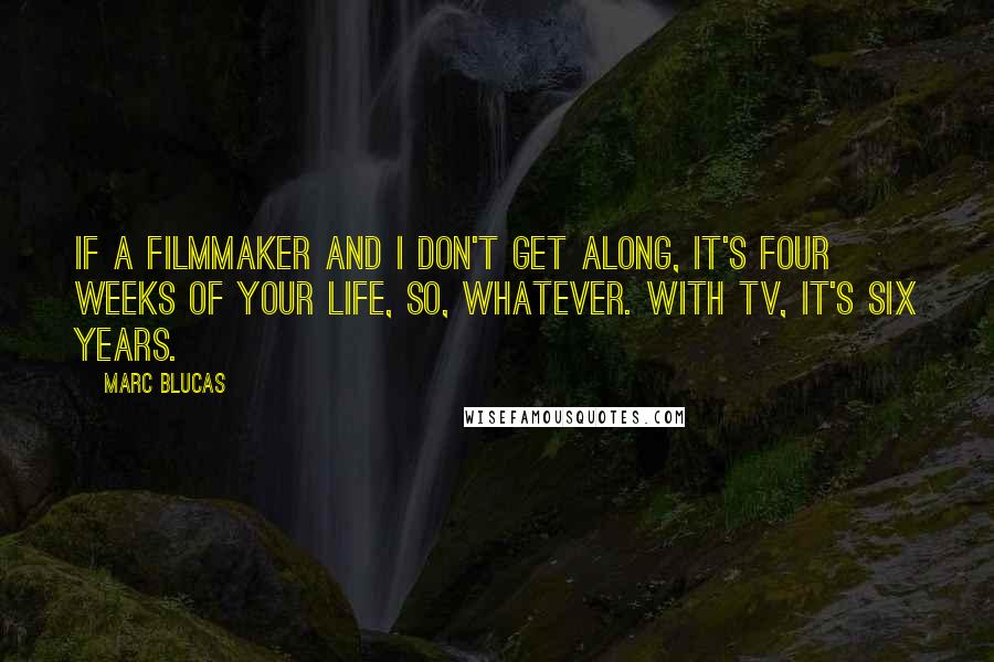 Marc Blucas Quotes: If a filmmaker and I don't get along, it's four weeks of your life, so, whatever. With TV, it's six years.