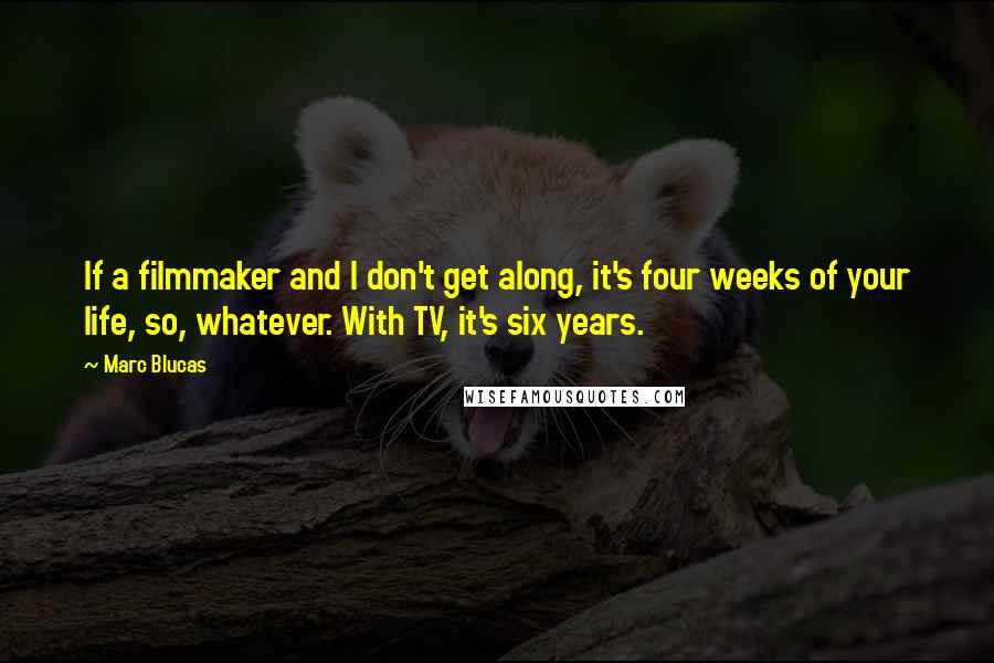 Marc Blucas Quotes: If a filmmaker and I don't get along, it's four weeks of your life, so, whatever. With TV, it's six years.