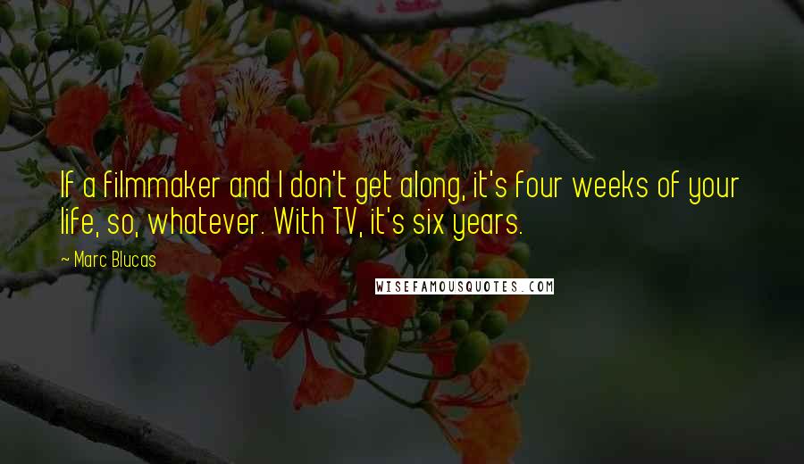 Marc Blucas Quotes: If a filmmaker and I don't get along, it's four weeks of your life, so, whatever. With TV, it's six years.