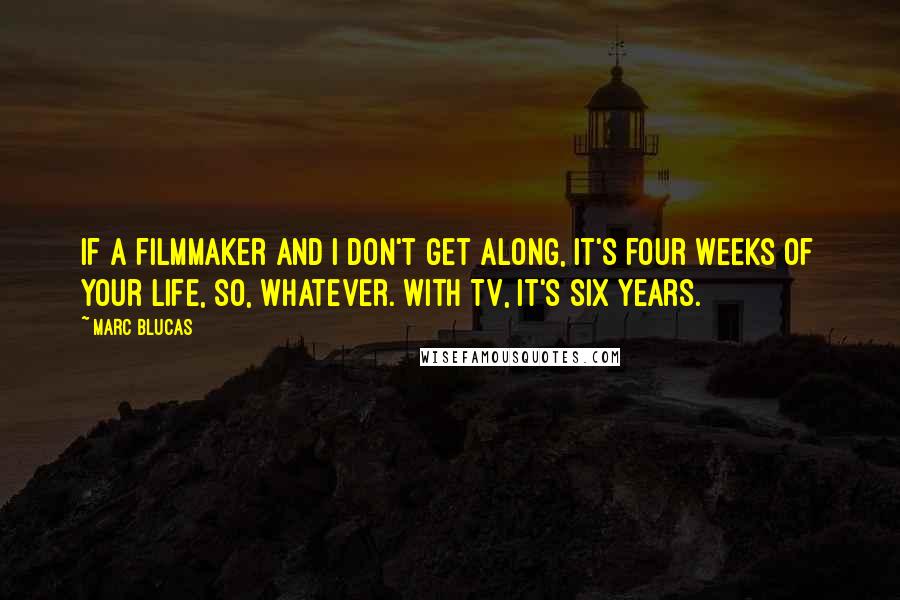 Marc Blucas Quotes: If a filmmaker and I don't get along, it's four weeks of your life, so, whatever. With TV, it's six years.