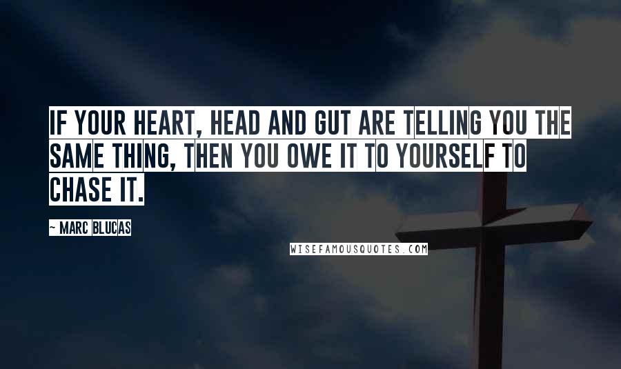 Marc Blucas Quotes: If your heart, head and gut are telling you the same thing, then you owe it to yourself to chase it.