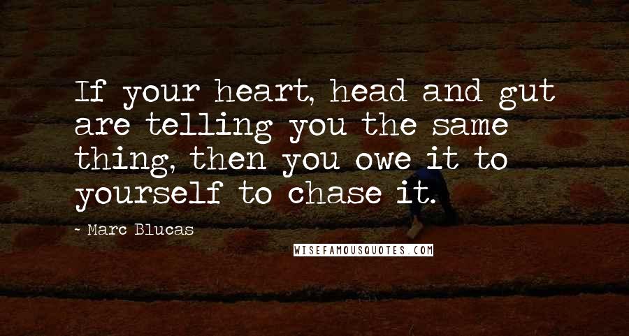 Marc Blucas Quotes: If your heart, head and gut are telling you the same thing, then you owe it to yourself to chase it.