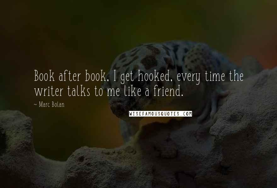 Marc Bolan Quotes: Book after book, I get hooked, every time the writer talks to me like a friend.