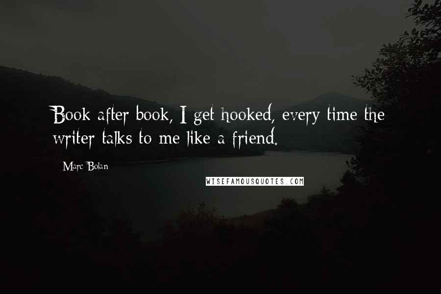 Marc Bolan Quotes: Book after book, I get hooked, every time the writer talks to me like a friend.