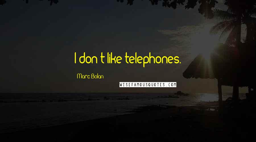 Marc Bolan Quotes: I don't like telephones.