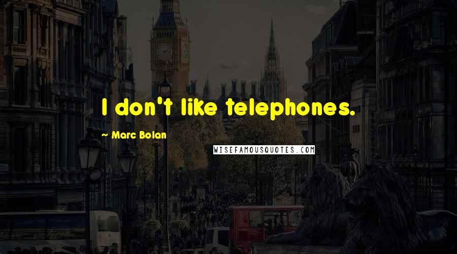 Marc Bolan Quotes: I don't like telephones.