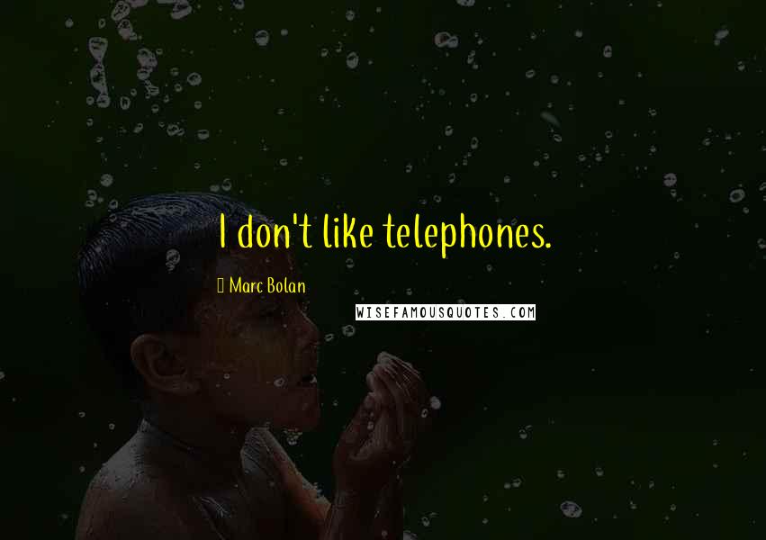 Marc Bolan Quotes: I don't like telephones.