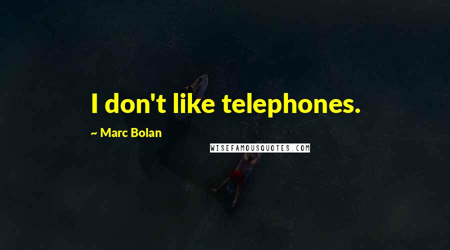 Marc Bolan Quotes: I don't like telephones.