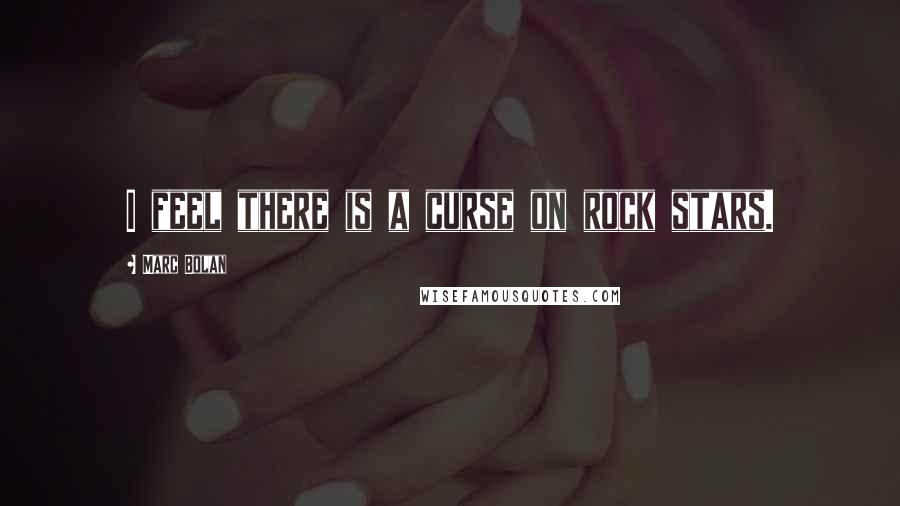 Marc Bolan Quotes: I feel there is a curse on rock stars.