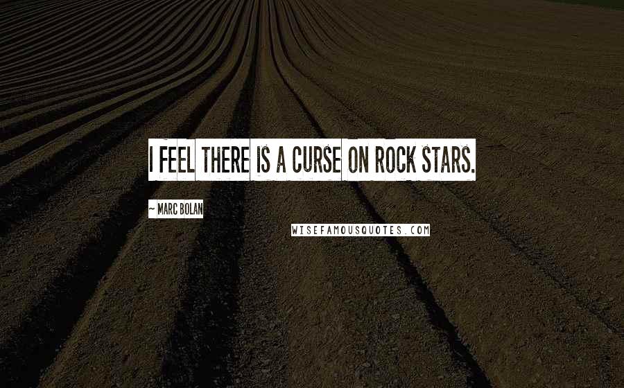 Marc Bolan Quotes: I feel there is a curse on rock stars.