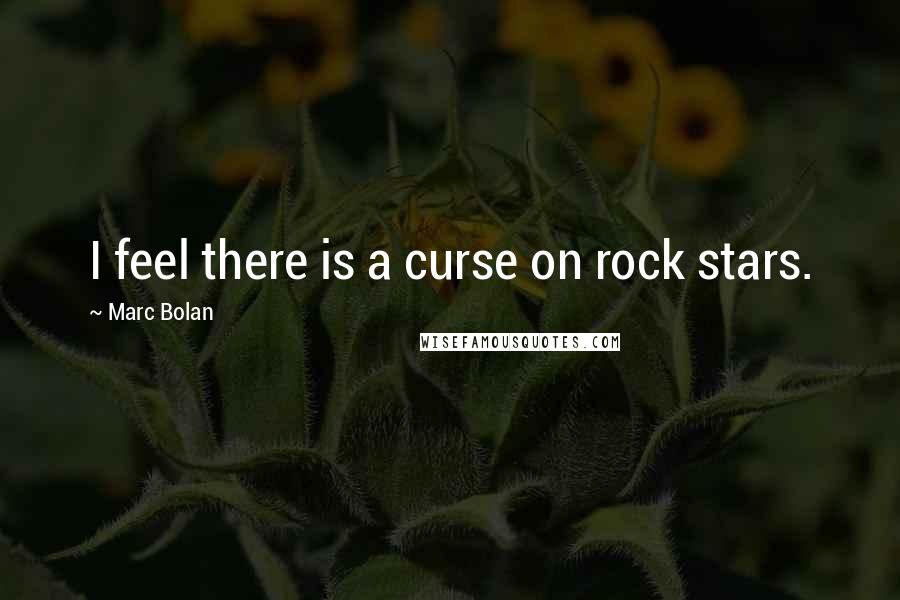 Marc Bolan Quotes: I feel there is a curse on rock stars.