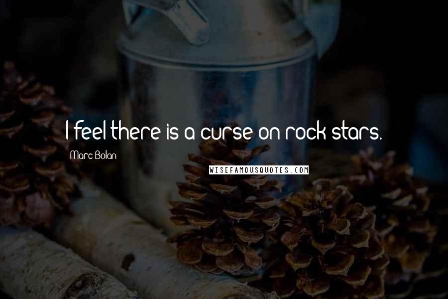 Marc Bolan Quotes: I feel there is a curse on rock stars.