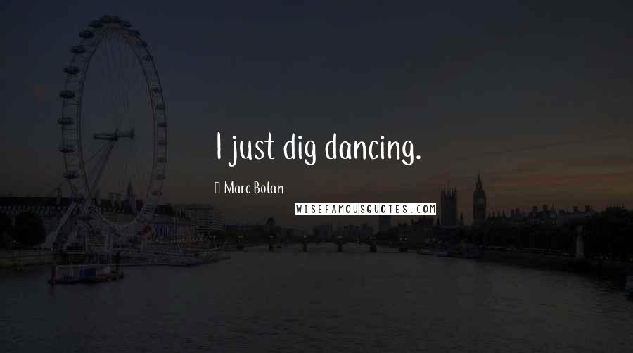 Marc Bolan Quotes: I just dig dancing.