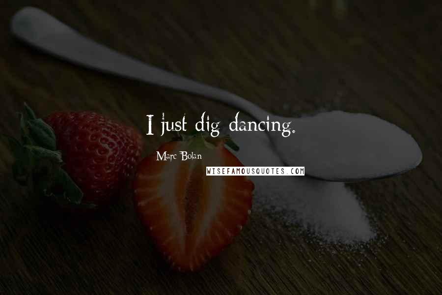 Marc Bolan Quotes: I just dig dancing.