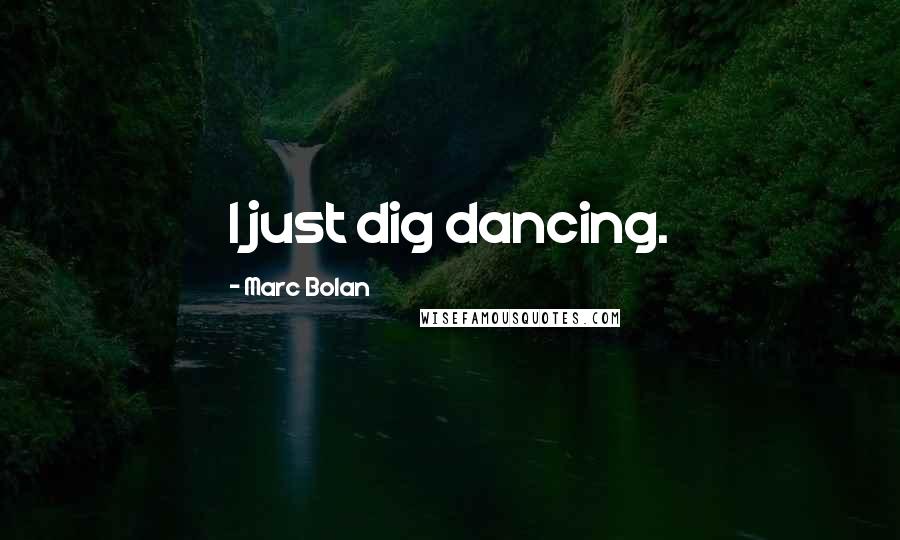 Marc Bolan Quotes: I just dig dancing.