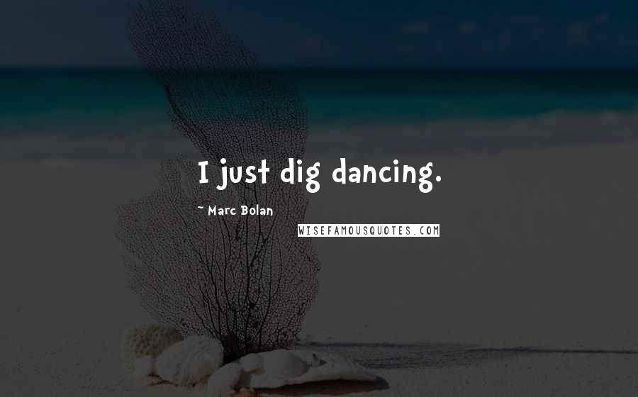 Marc Bolan Quotes: I just dig dancing.