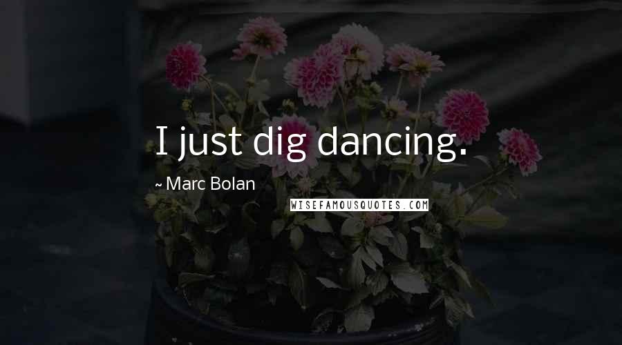 Marc Bolan Quotes: I just dig dancing.