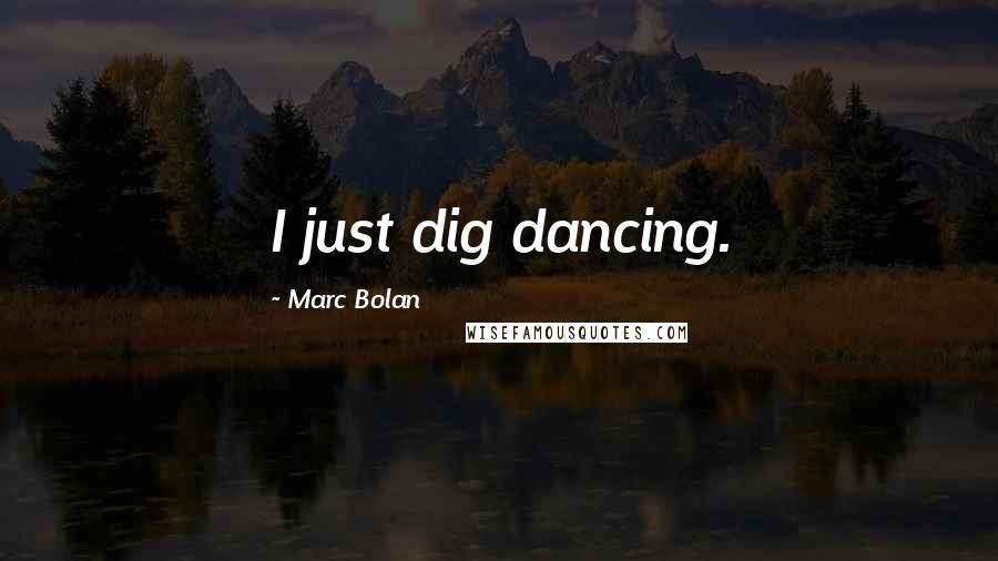 Marc Bolan Quotes: I just dig dancing.